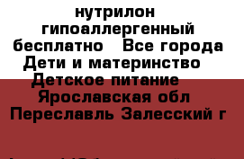 нутрилон1 гипоаллергенный бесплатно - Все города Дети и материнство » Детское питание   . Ярославская обл.,Переславль-Залесский г.